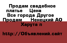 Продам свадебное платье  › Цена ­ 4 000 - Все города Другое » Продам   . Ненецкий АО,Харута п.